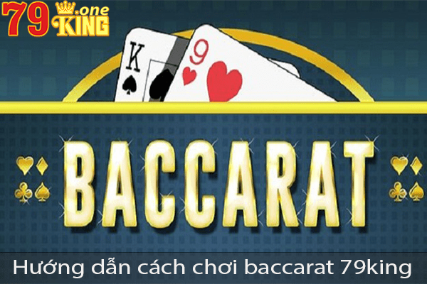 Hướng dẫn bạn cách chơi game bài Baccarat tại nhà cái 79king.